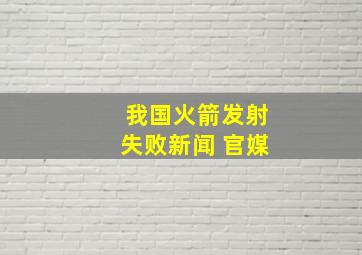 我国火箭发射失败新闻 官媒